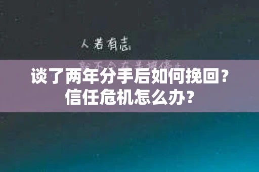 谈了两年分手后如何挽回？信任危机怎么办？