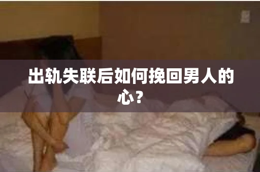 出轨失联后如何挽回男人的心? 出轨失联后如何挽回男人的心?