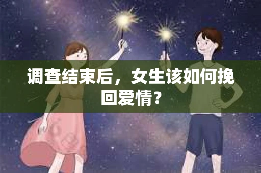 调查结束后，女生该如何挽回爱情？