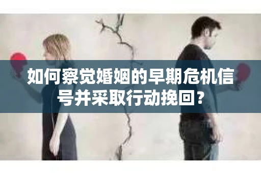 如何察觉婚姻的早期危机信号并采取行动挽回？