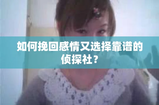 如何挽回感情又选择靠谱的侦探社？