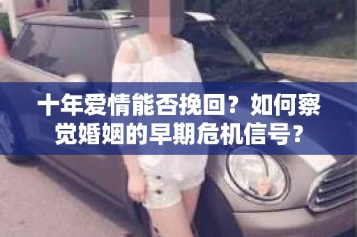 十年爱情能否挽回？如何察觉婚姻的早期危机信号？