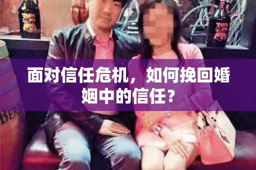 面对信任危机，如何挽回婚姻中的信任？