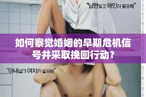 如何察觉婚姻的早期危机信号并采取挽回行动? 如何察觉婚姻的早期危机信号并采取挽回行动?
