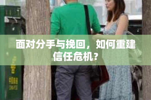 面对分手与挽回，如何重建信任危机？