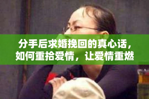 分手后求婚挽回的真心话，如何重拾爱情，让爱情重燃？