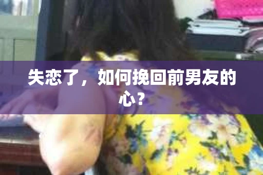 失恋了，如何挽回前男友的心？