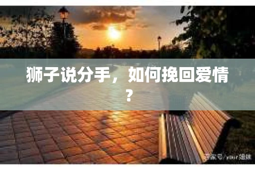 狮子说分手，如何挽回爱情？