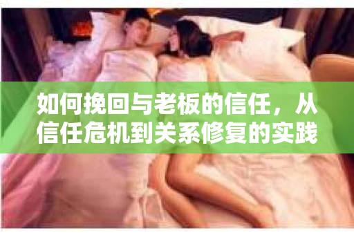 如何挽回与老板的信任,从信任危机到关系修复的实践指南 如何挽回与老板的信任,从信任危机到关系修复的实践指南