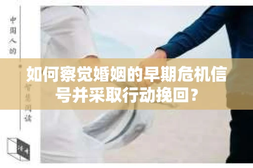 如何察觉婚姻的早期危机信号并采取行动挽回? 如何察觉婚姻的早期危机信号并采取行动挽回?