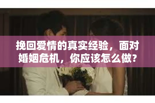 挽回爱情的真实经验，面对婚姻危机，你应该怎么做？
