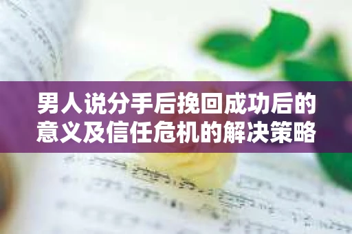 男人说分手后挽回成功后的意义及信任危机的解决策略