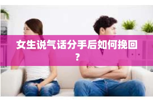 女生说气话分手后如何挽回？