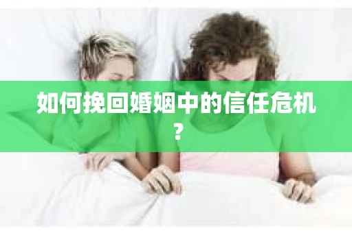 如何挽回婚姻中的信任危机？