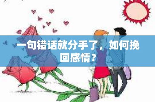 一句错话就分手了，如何挽回感情？