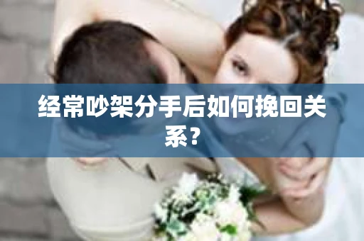 经常吵架分手后如何挽回关系？