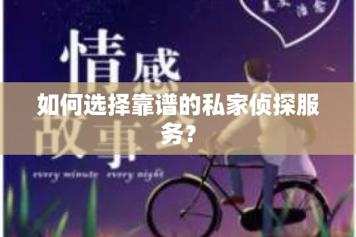 如何选择靠谱的私家侦探服务？