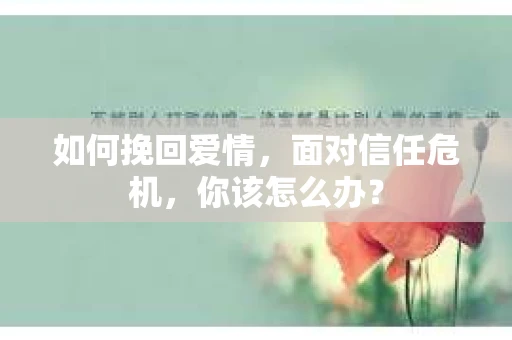 如何挽回爱情，面对信任危机，你该怎么办？