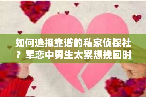 如何选择靠谱的私家侦探社？军恋中男生太累想挽回时怎么办？