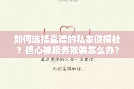 如何选择靠谱的私家侦探社？担心被服务欺骗怎么办？