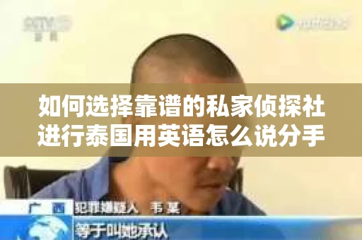 如何选择靠谱的私家侦探社进行泰国用英语怎么说分手挽回服务？