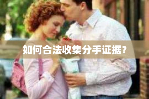 如何合法收集分手证据？