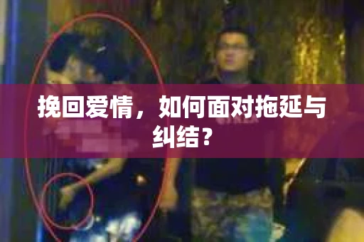 挽回爱情，如何面对拖延与纠结？