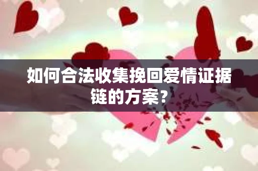 如何合法收集挽回爱情证据链的方案？