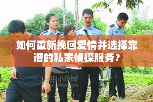 如何重新挽回爱情并选择靠谱的私家侦探服务？