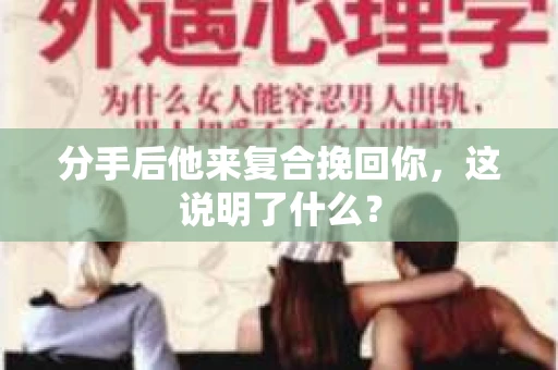 分手后他来复合挽回你，这说明了什么？