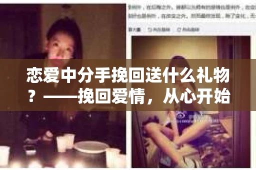 恋爱中分手挽回送什么礼物？——挽回爱情，从心开始