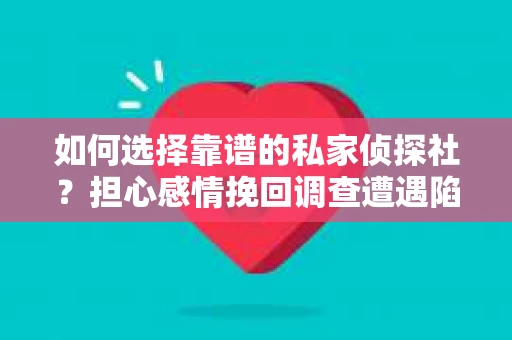 如何选择靠谱的私家侦探社？担心感情挽回调查遭遇陷阱怎么办？