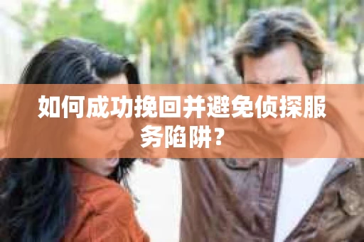 如何成功挽回并避免侦探服务陷阱？