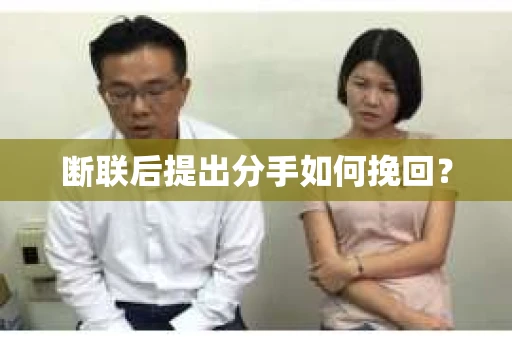断联后提出分手如何挽回？