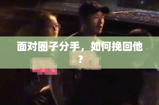 面对圈子分手，如何挽回他？