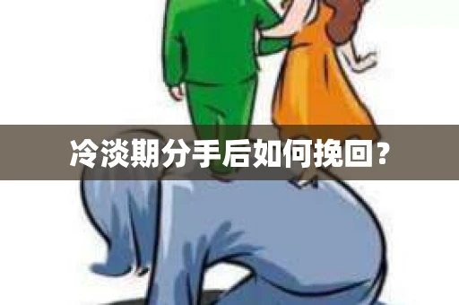 冷淡期分手后如何挽回？