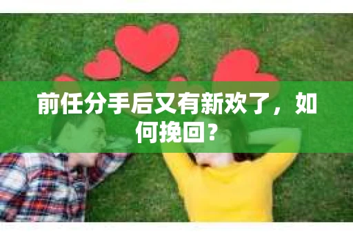 前任分手后又有新欢了，如何挽回？