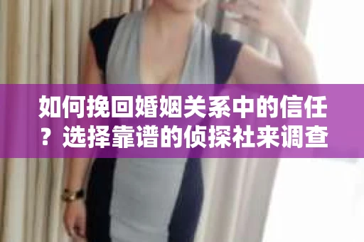 如何挽回婚姻关系中的信任？选择靠谱的侦探社来调查双方出轨怎么办？