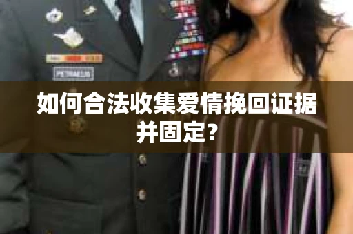 如何合法收集爱情挽回证据并固定？