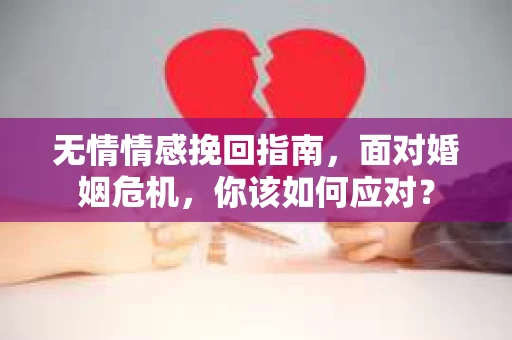 无情情感挽回指南，面对婚姻危机，你该如何应对？