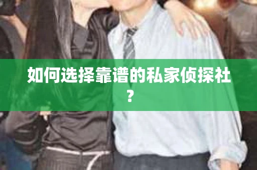 如何选择靠谱的私家侦探社？