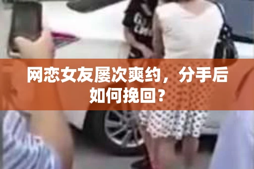 网恋女友屡次爽约，分手后如何挽回？