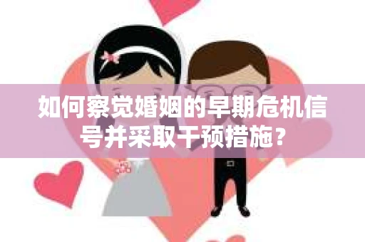 如何察觉婚姻的早期危机信号并采取干预措施？