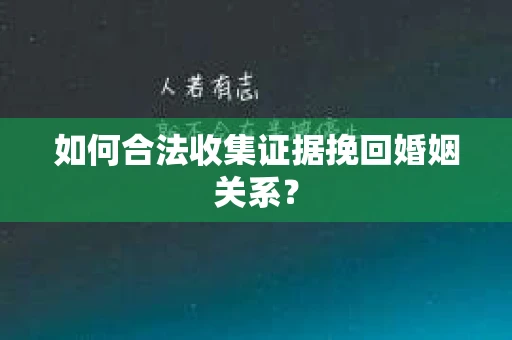 如何合法收集证据挽回婚姻关系？