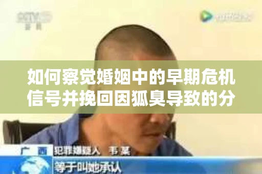 如何察觉婚姻中的早期危机信号并挽回因狐臭导致的分手？