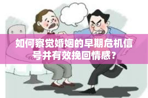 如何察觉婚姻的早期危机信号并有效挽回情感？