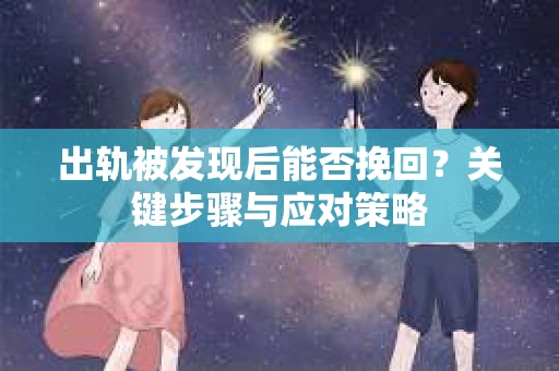 出轨被发现后能否挽回？关键步骤与应对策略