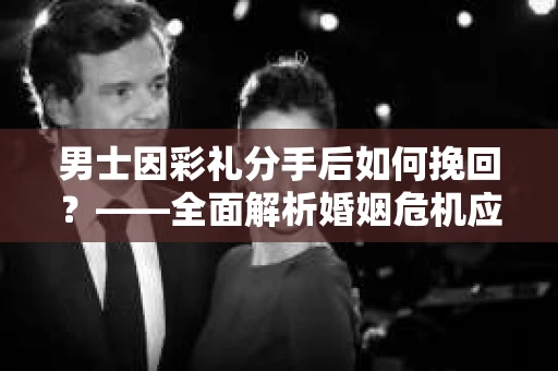 男士因彩礼分手后如何挽回？——全面解析婚姻危机应对策略