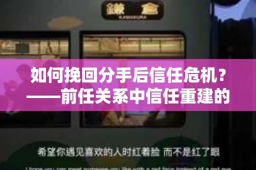 如何挽回分手后信任危机？——前任关系中信任重建的实用指南