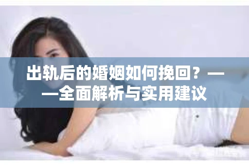 出轨后的婚姻如何挽回？——全面解析与实用建议